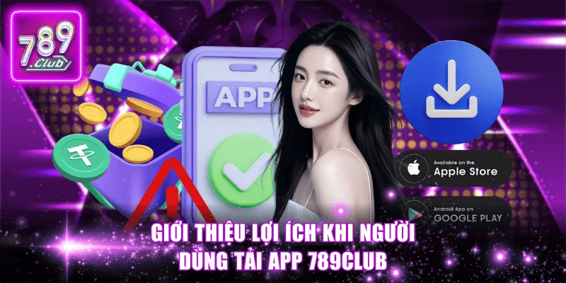 Giới thiệu lợi ích khi người dùng tải app 789Club