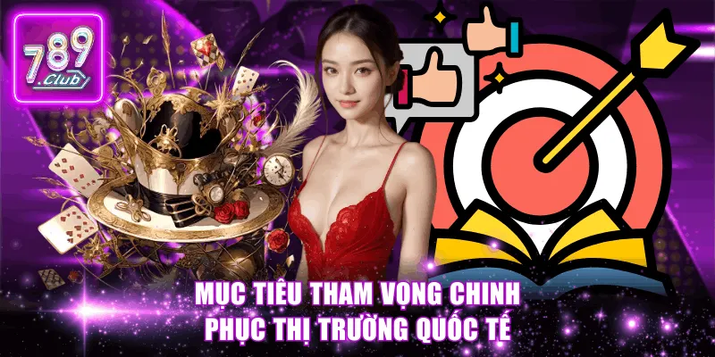 Mục tiêu tham vọng chinh phục thị trường quốc tế